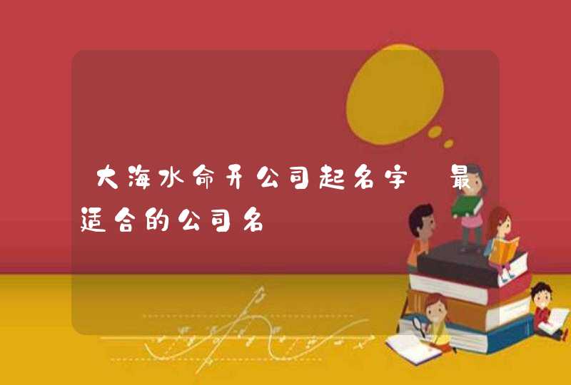 大海水命开公司起名字_最适合的公司名,第1张