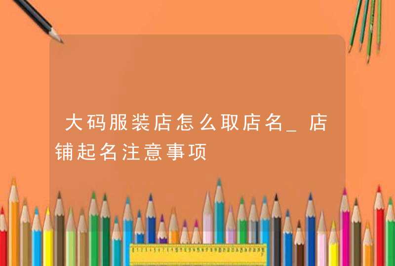 大码服装店怎么取店名_店铺起名注意事项,第1张