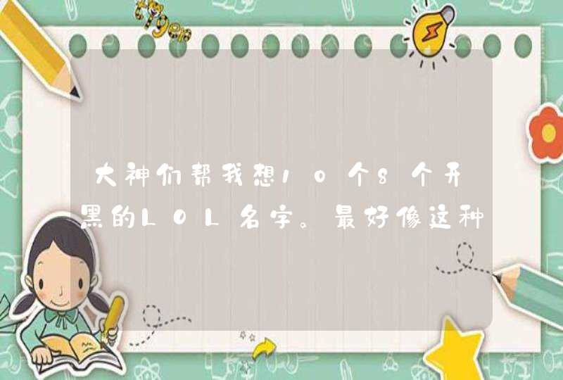 大神们帮我想10个8个开黑的LOL名字。最好像这种格式: 裁决丶一个杀猪佬 裁决丶专业杀猪匠,第1张