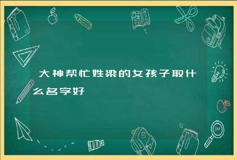 大神帮忙姓梁的女孩子取什么名字好,第1张