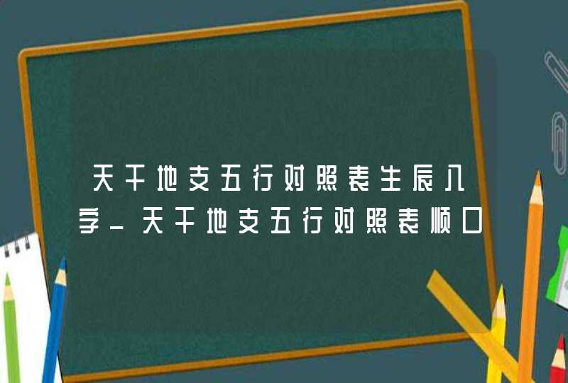 天干地支五行对照表生辰八字_天干地支五行对照表顺口溜,第1张