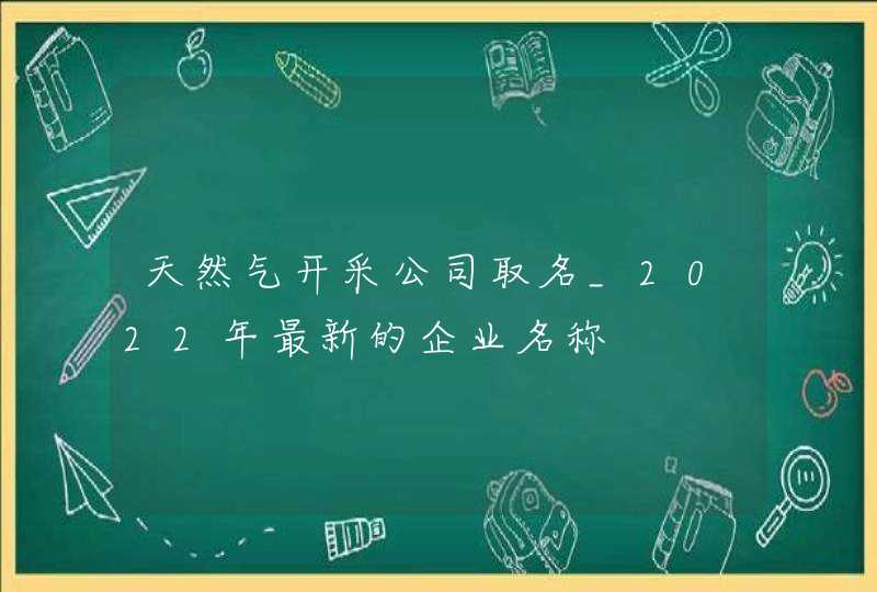 天然气开采公司取名_2022年最新的企业名称,第1张