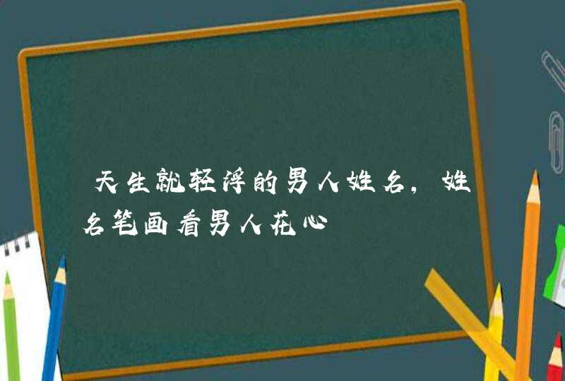 天生就轻浮的男人姓名，姓名笔画看男人花心,第1张