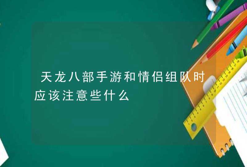 天龙八部手游和情侣组队时应该注意些什么,第1张