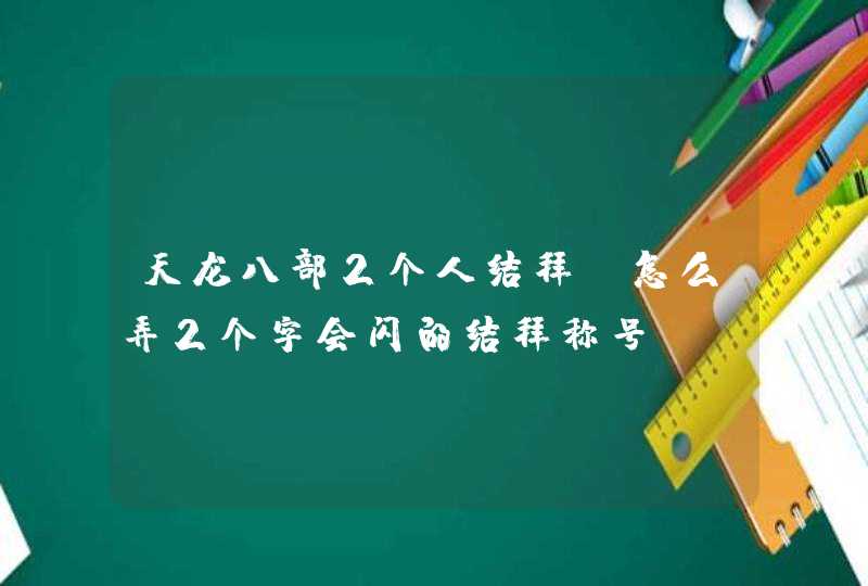 天龙八部2个人结拜，怎么弄2个字会闪的结拜称号,第1张