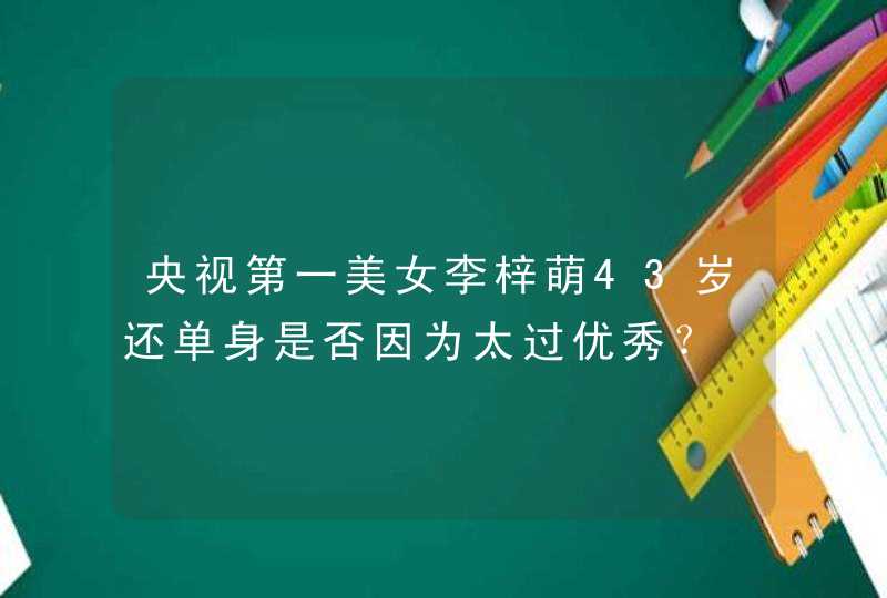 央视第一美女李梓萌43岁还单身是否因为太过优秀？,第1张