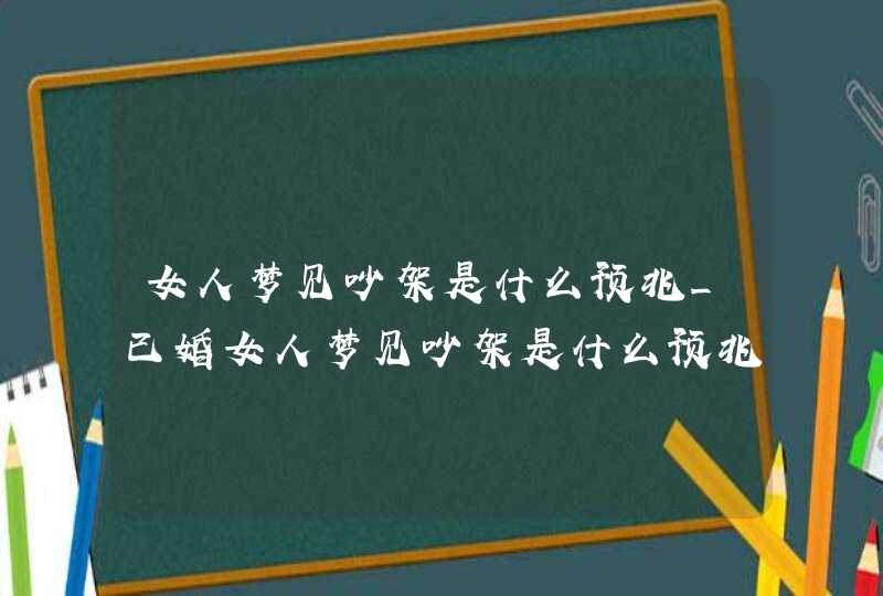 女人梦见吵架是什么预兆_已婚女人梦见吵架是什么预兆,第1张