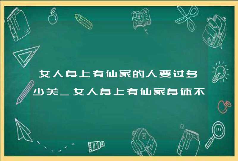 女人身上有仙家的人要过多少关_女人身上有仙家身体不好,第1张