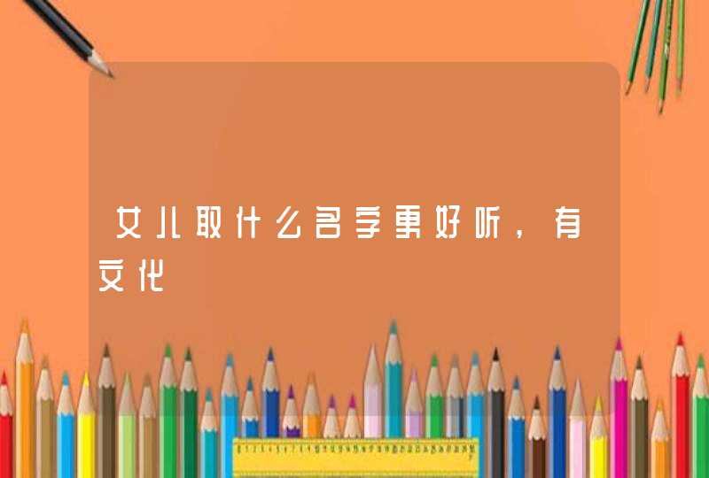 女儿取什么名字更好听,有文化,第1张