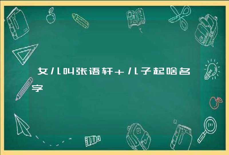 女儿叫张语轩 儿子起啥名字,第1张