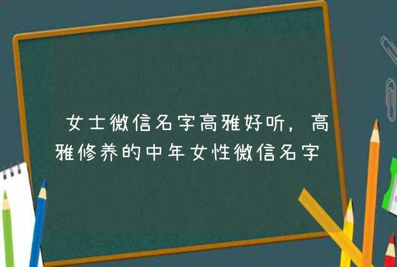 女士微信名字高雅好听，高雅修养的中年女性微信名字,第1张