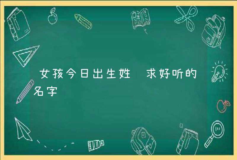 女孩今日出生姓车求好听的名字,第1张