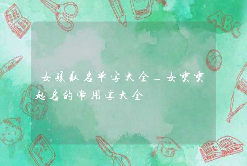 女孩取名单字大全_女宝宝起名的常用字大全,第1张