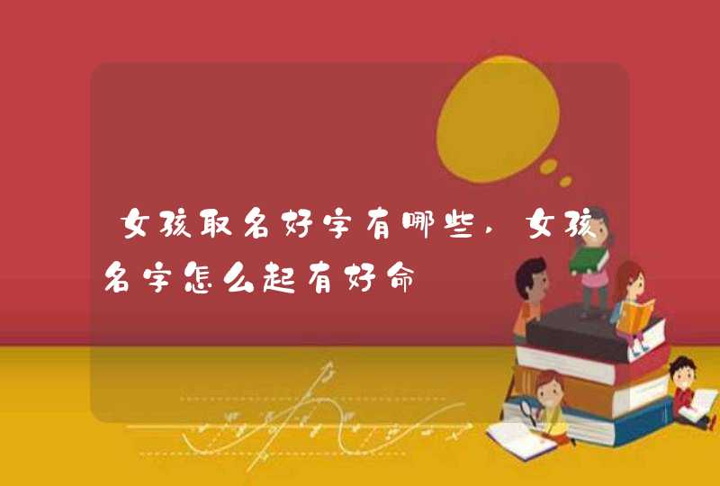 女孩取名好字有哪些,女孩名字怎么起有好命,第1张