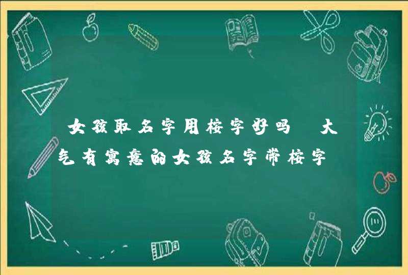 女孩取名字用桉字好吗_大气有寓意的女孩名字带桉字,第1张