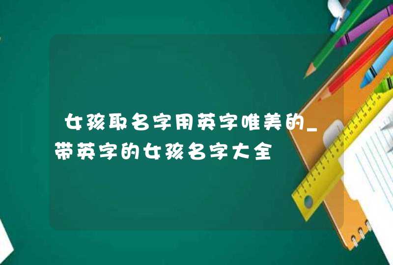 女孩取名字用英字唯美的_带英字的女孩名字大全,第1张