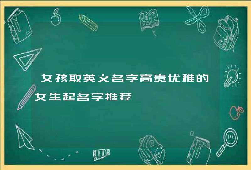 女孩取英文名字高贵优雅的女生起名字推荐,第1张