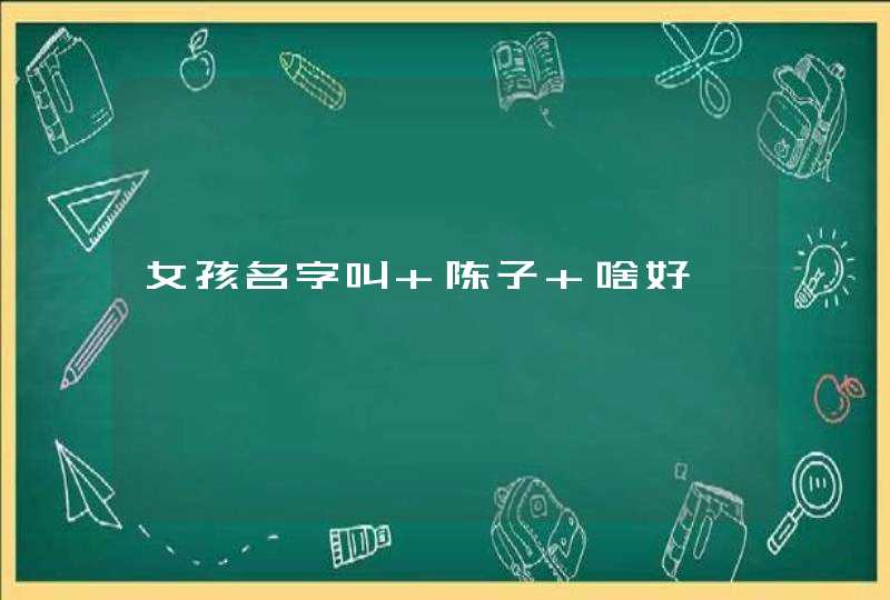 女孩名字叫 陈子 啥好,第1张