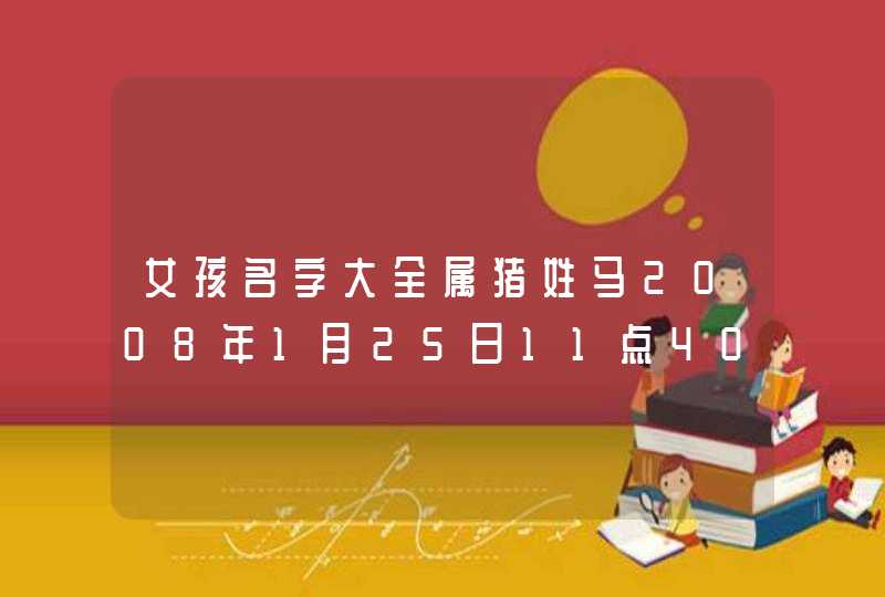 女孩名字大全属猪姓马2008年1月25日11点40分出生,第1张