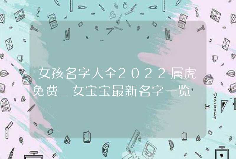 女孩名字大全2022属虎免费_女宝宝最新名字一览,第1张