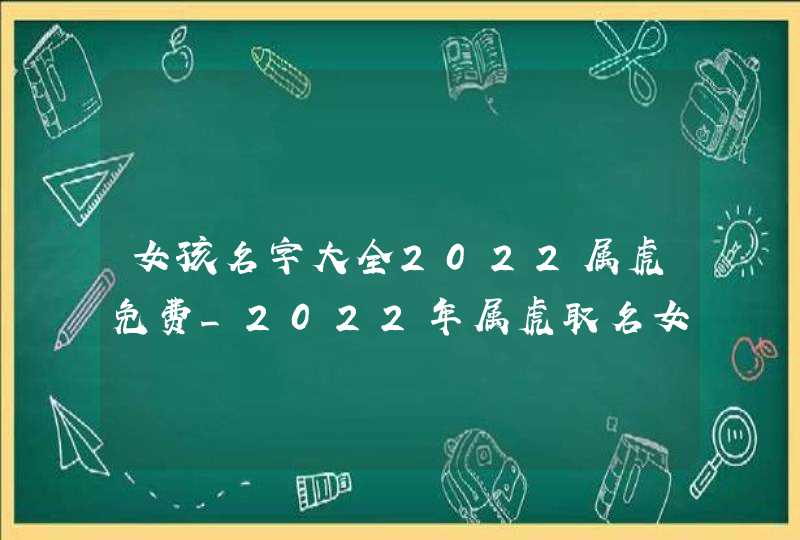 女孩名字大全2022属虎免费_2022年属虎取名女孩,第1张