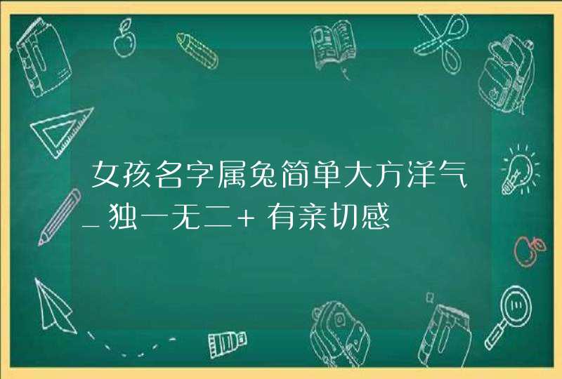 女孩名字属兔简单大方洋气_独一无二 有亲切感,第1张