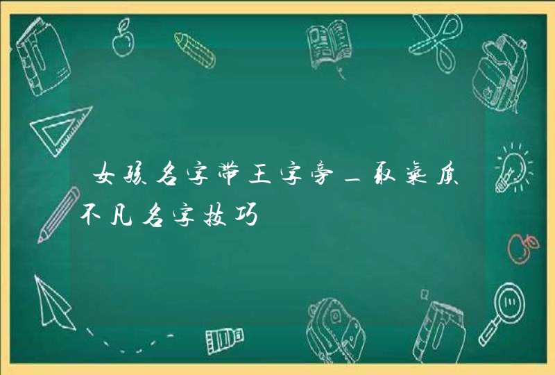女孩名字带王字旁_取气质不凡名字技巧,第1张