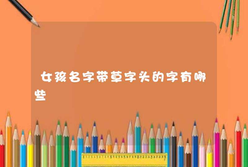 女孩名字带草字头的字有哪些,第1张