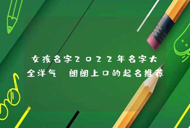 女孩名字2022年名字大全洋气_朗朗上口的起名推荐,第1张
