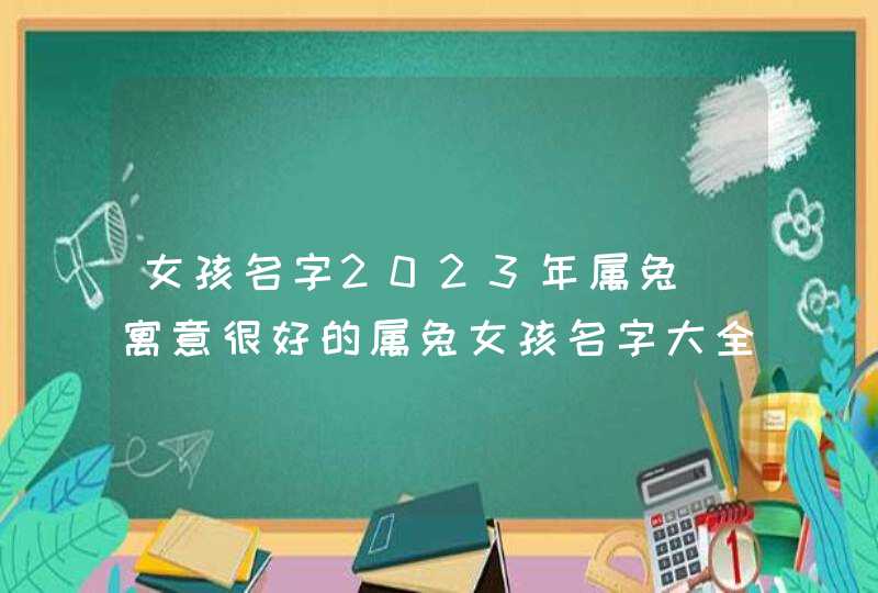 女孩名字2023年属兔_寓意很好的属兔女孩名字大全,第1张