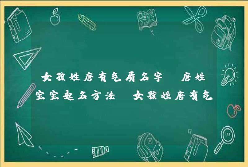 女孩姓唐有气质名字,唐姓宝宝起名方法，女孩姓唐有气质名字怎么起,第1张
