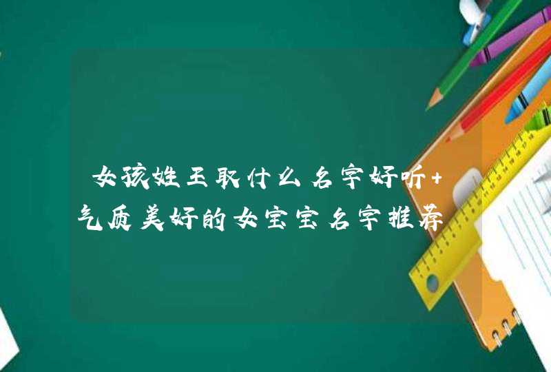 女孩姓王取什么名字好听 气质美好的女宝宝名字推荐,第1张