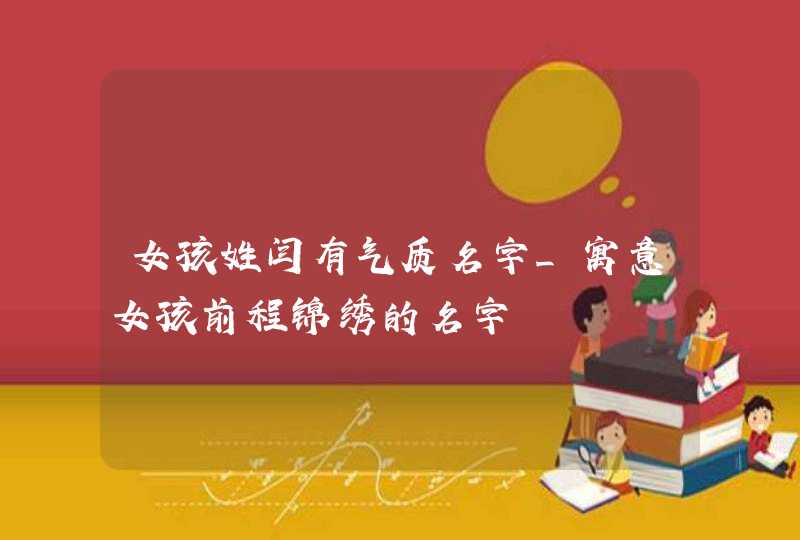 女孩姓闫有气质名字_寓意女孩前程锦绣的名字,第1张