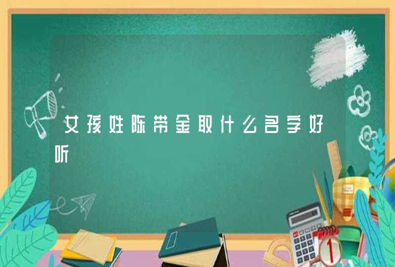 女孩姓陈带金取什么名字好听,第1张