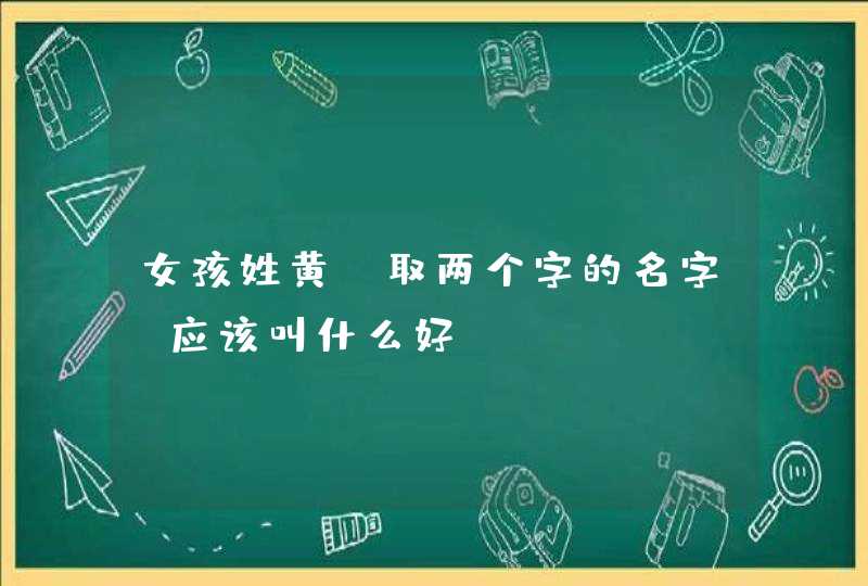 女孩姓黄，取两个字的名字，应该叫什么好？,第1张