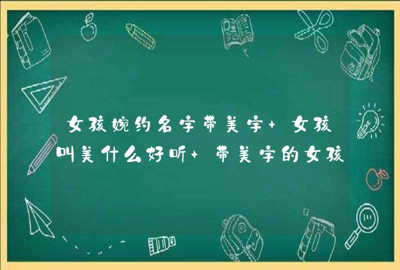 女孩婉约名字带美字 女孩叫美什么好听 带美字的女孩高雅名字,第1张