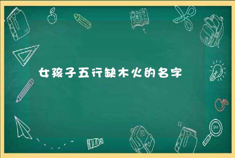 女孩子五行缺木火的名字,第1张