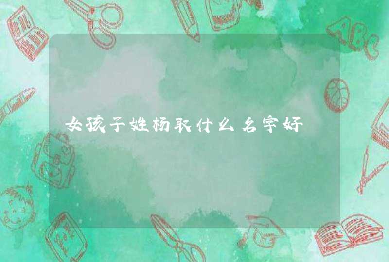 女孩子姓杨取什么名字好,第1张