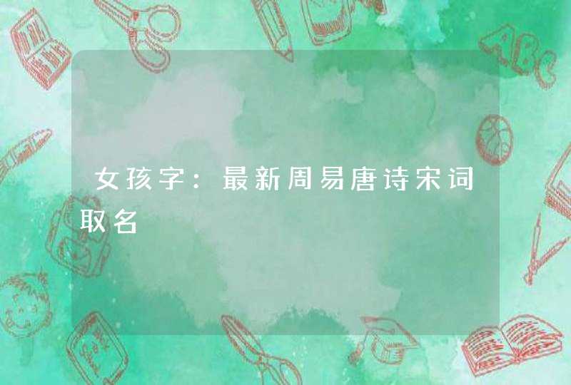 女孩字：最新周易唐诗宋词取名,第1张