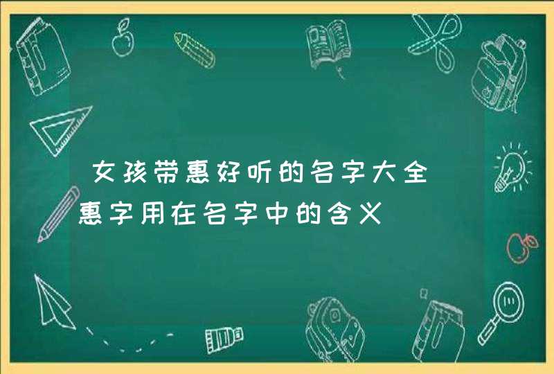 女孩带惠好听的名字大全_惠字用在名字中的含义,第1张