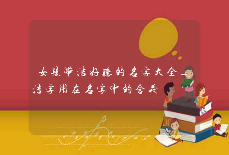 女孩带洁好听的名字大全_洁字用在名字中的含义,第1张