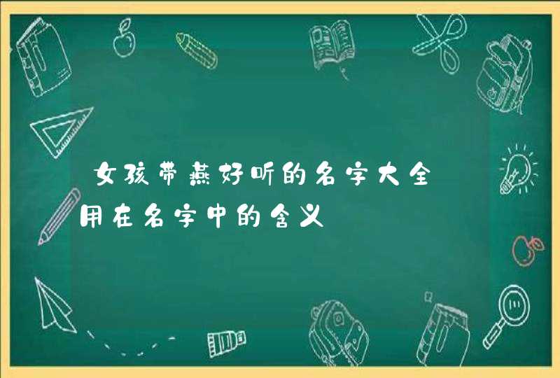 女孩带燕好听的名字大全_用在名字中的含义,第1张