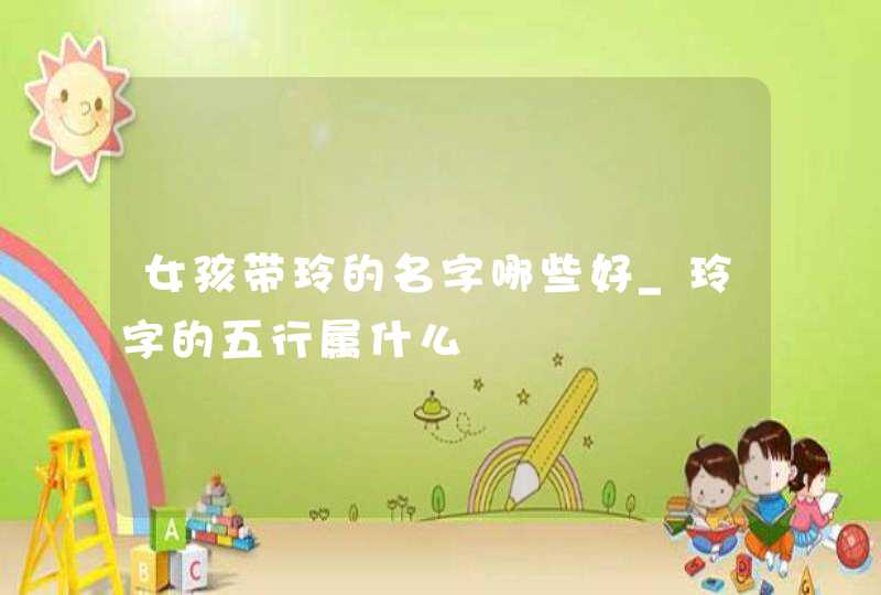 女孩带玲的名字哪些好_玲字的五行属什么,第1张