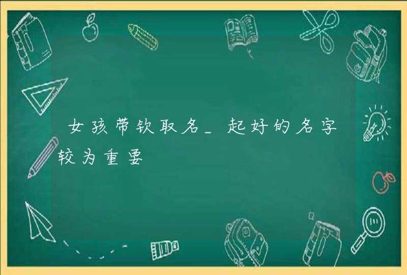 女孩带钦取名_起好的名字较为重要,第1张