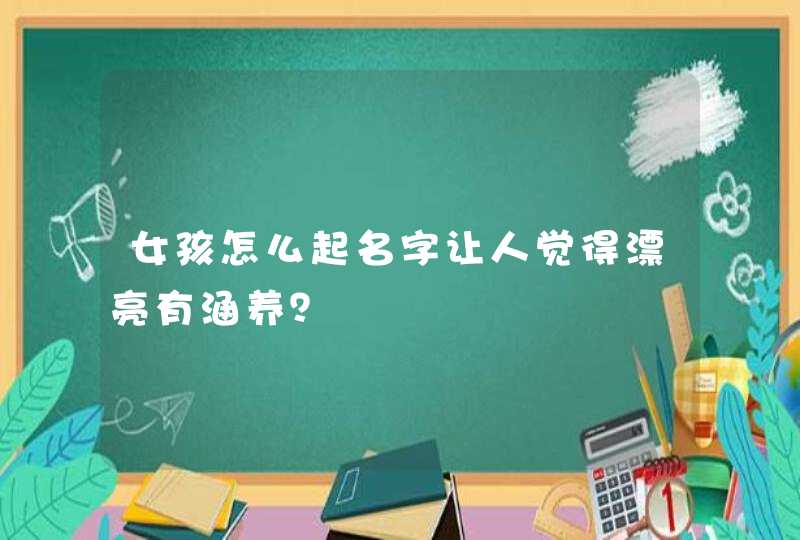 女孩怎么起名字让人觉得漂亮有涵养？,第1张