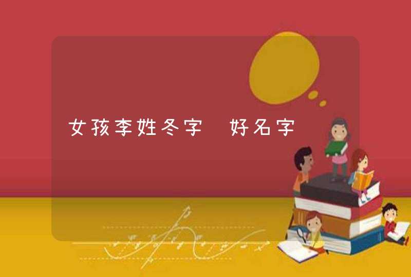 女孩李姓冬字辈好名字,第1张