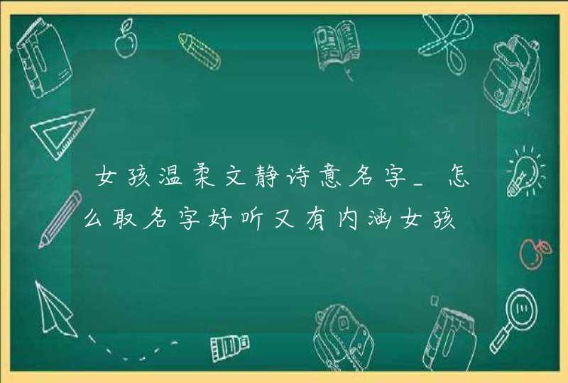 女孩温柔文静诗意名字_怎么取名字好听又有内涵女孩,第1张