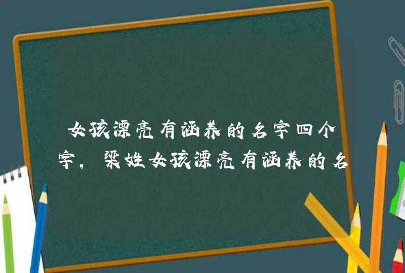 女孩漂亮有涵养的名字四个字，梁姓女孩漂亮有涵养的名字有哪些？,第1张