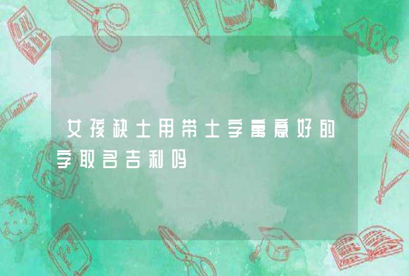 女孩缺土用带土字寓意好的字取名吉利吗,第1张