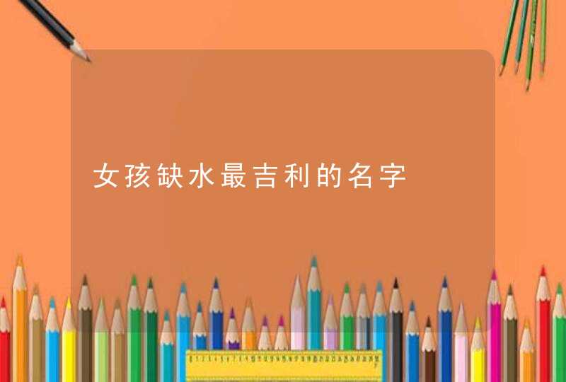 女孩缺水最吉利的名字,第1张